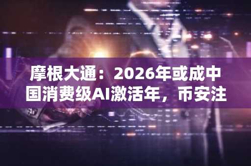 摩根大通：2026年或成中国消费级AI激活年，币安注册用户可追踪二阶受益赛道