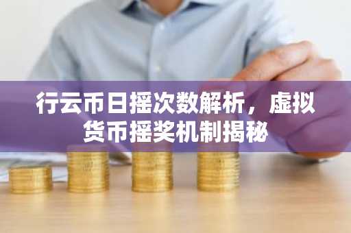 行云币日摇次数解析，虚拟货币摇奖机制揭秘