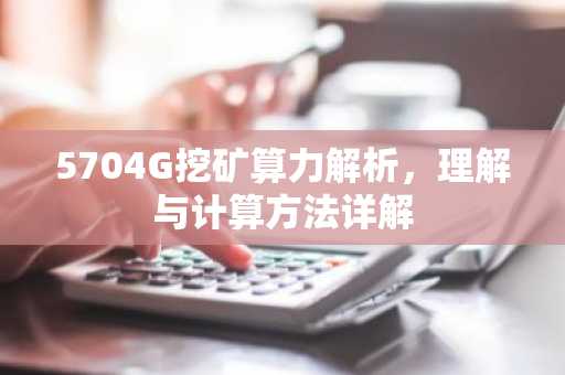 5704G挖矿算力解析，理解与计算方法详解