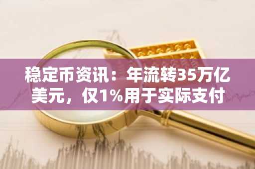 稳定币资讯：年流转35万亿美元，仅1%用于实际支付