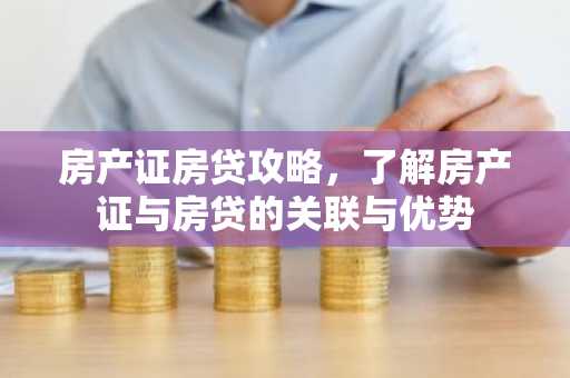 房产证房贷攻略，了解房产证与房贷的关联与优势