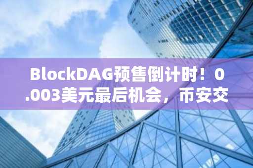BlockDAG预售倒计时！0.003美元最后机会，币安交易所注册入口快速下载