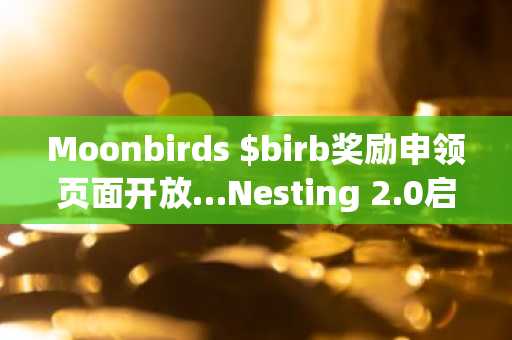 Moonbirds $birb奖励申领页面开放…Nesting 2.0启动