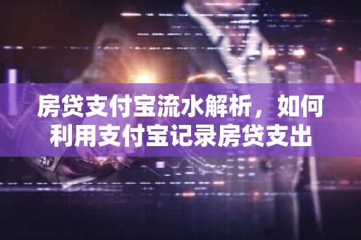 房贷支付宝流水解析，如何利用支付宝记录房贷支出