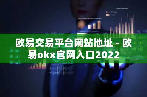 欧易交易平台网站地址 - 欧易okx官网入口2022