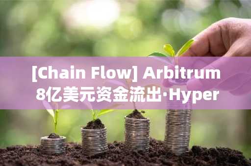 [Chain Flow] Arbitrum 8亿美元资金流出·Hyperliquid 1.8亿美元净流入——跨链桥资金大规模迁移