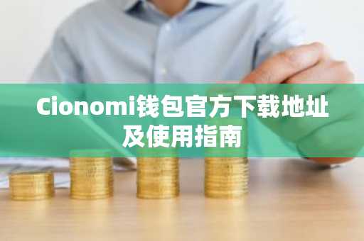 Cionomi钱包官方下载地址及使用指南