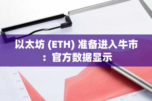 以太坊 (ETH) 准备进入牛市：官方数据显示