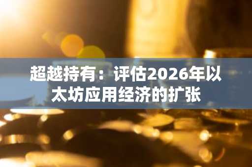 超越持有：评估2026年以太坊应用经济的扩张