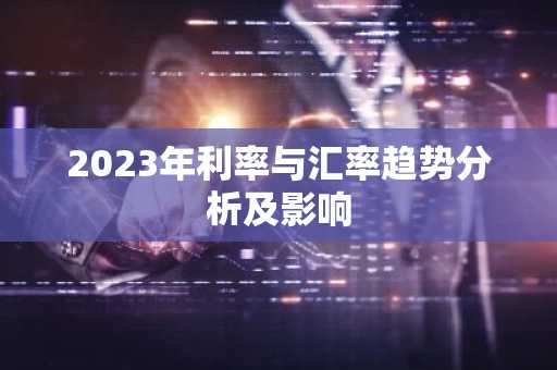 2023年利率与汇率趋势分析及影响