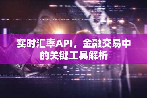实时汇率API，金融交易中的关键工具解析
