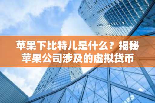 苹果下比特儿是什么？揭秘苹果公司涉及的虚拟货币