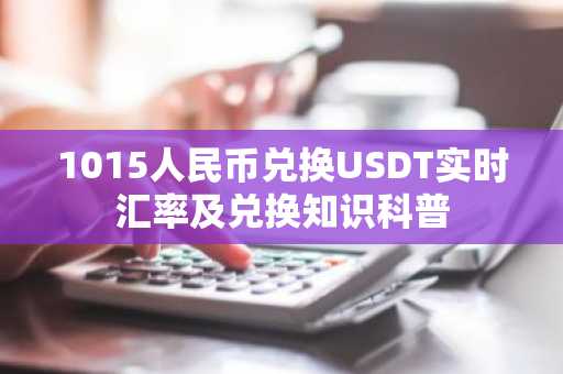 1015人民币兑换USDT实时汇率及兑换知识科普