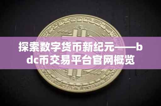探索数字货币新纪元——bdc币交易平台官网概览