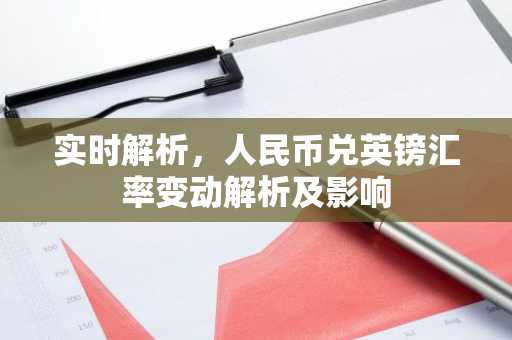 实时解析，人民币兑英镑汇率变动解析及影响