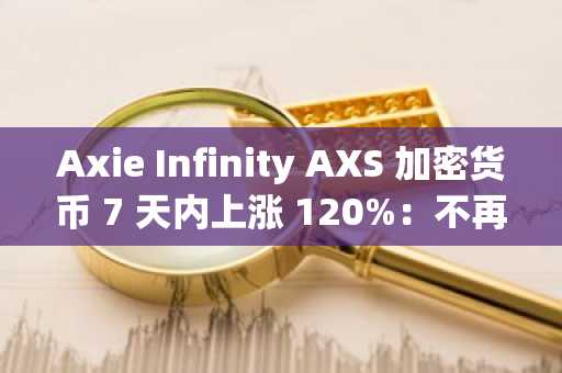 Axie Infinity AXS 加密货币 7 天内上涨 120%：不再有青蛙梗图？