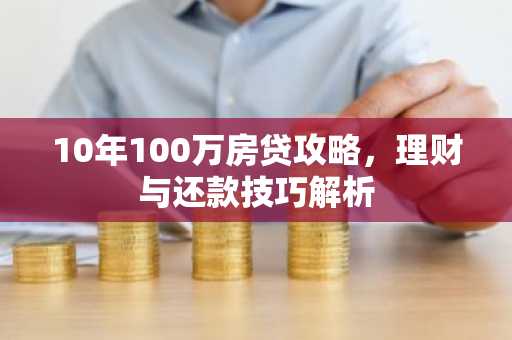 10年100万房贷攻略,理财与还款技巧解析