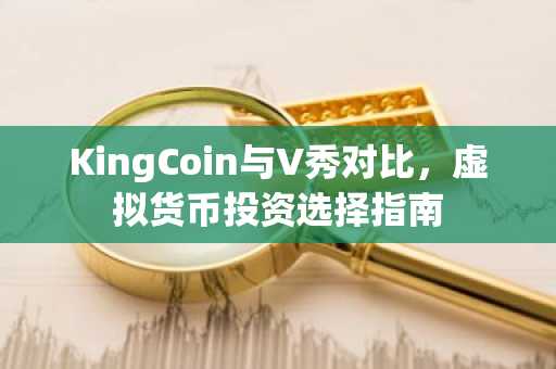 KingCoin与V秀对比，虚拟货币投资选择指南