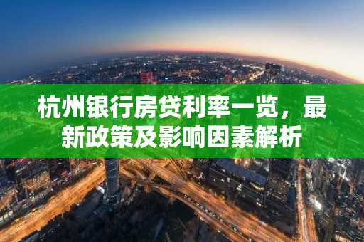 杭州银行房贷利率一览,最新政策及影响因素解析