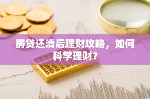 房贷还清后理财攻略，如何科学理财？