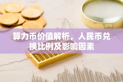 算力币价值解析，人民币兑换比例及影响因素