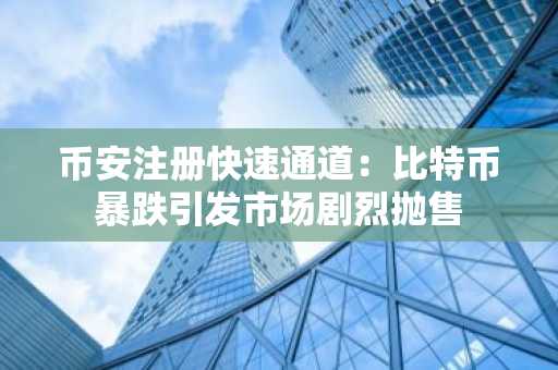 币安注册快速通道:比特币暴跌引发市场剧烈抛售