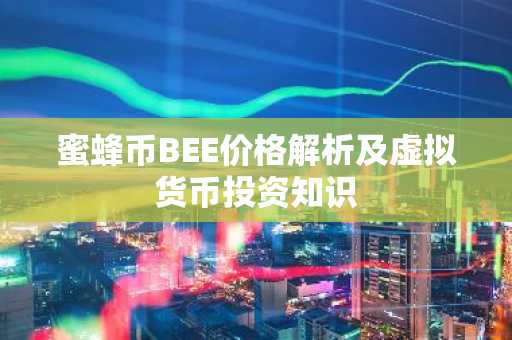 蜜蜂币BEE价格解析及虚拟货币投资知识