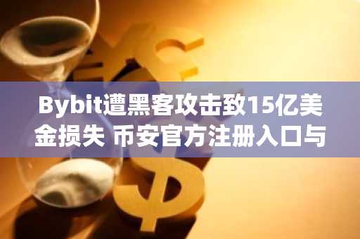 Bybit遭黑客攻击致15亿美金损失 币安官方注册入口与欧易官方App下载成焦点