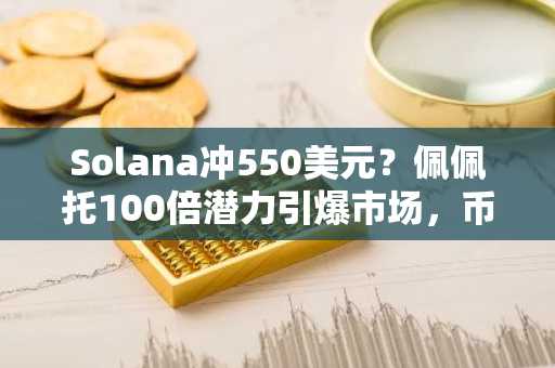 Solana冲550美元？佩佩托100倍潜力引爆市场，币安注册入口助你抢占先机