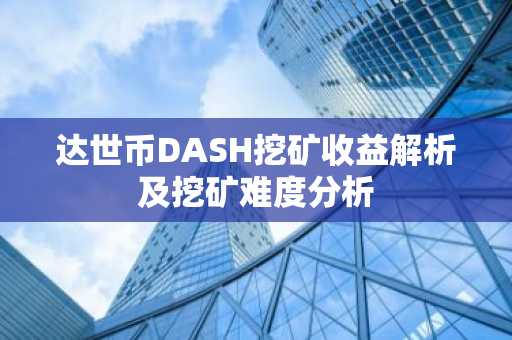 达世币DASH挖矿收益解析及挖矿难度分析