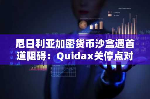 尼日利亚加密货币沙盒遇首道阻碍：Quidax关停点对点服务