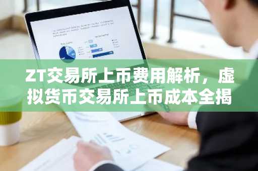 ZT交易所上币费用解析，虚拟货币交易所上币成本全揭秘