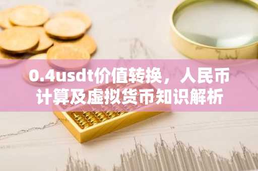 0.4usdt价值转换,人民币计算及虚拟货币知识解析
