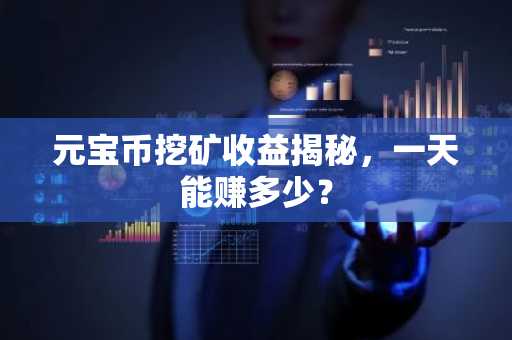元宝币挖矿收益揭秘，一天能赚多少？