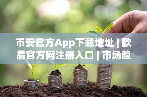 币安官方App下载地址 | 欧易官方网注册入口 | 市场趋势与止损设置全解析