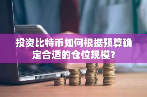 投资比特币如何根据预算确定合适的仓位规模？