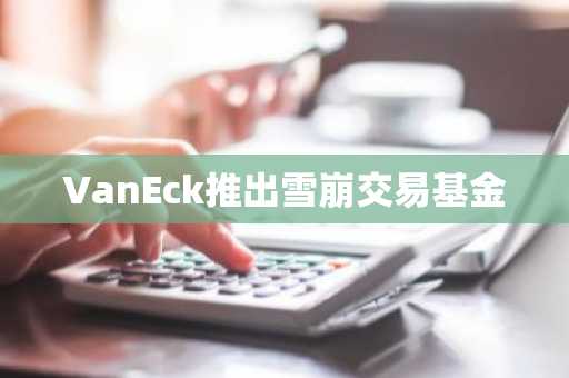 VanEck推出雪崩交易基金