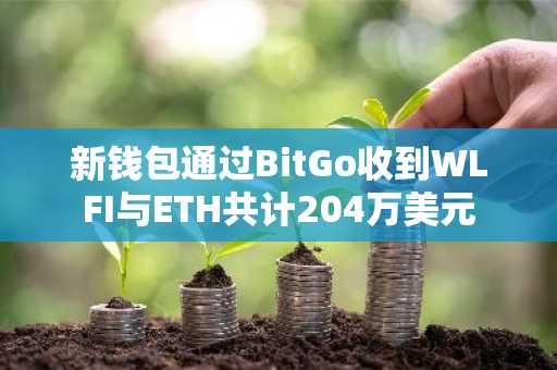 新钱包通过BitGo收到WLFI与ETH共计204万美元