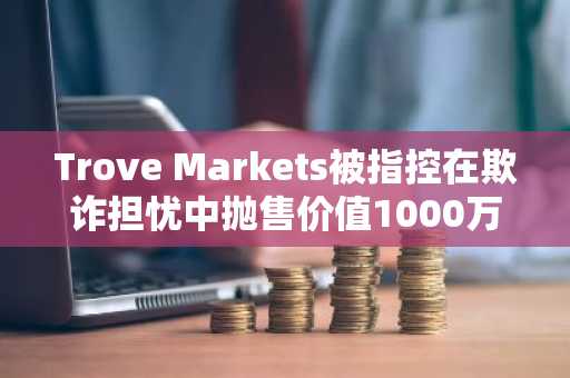 Trove Markets被指控在欺诈担忧中抛售价值1000万美元的HYPE代币