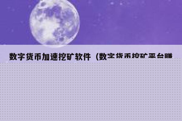 数字货币加速挖矿软件（数字货币挖矿平台赚钱方式）