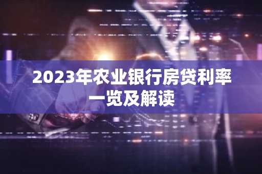 2023年农业银行房贷利率一览及解读