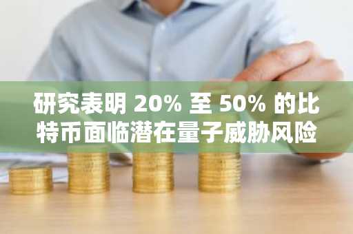 研究表明 20% 至 50% 的比特币面临潜在量子威胁风险
