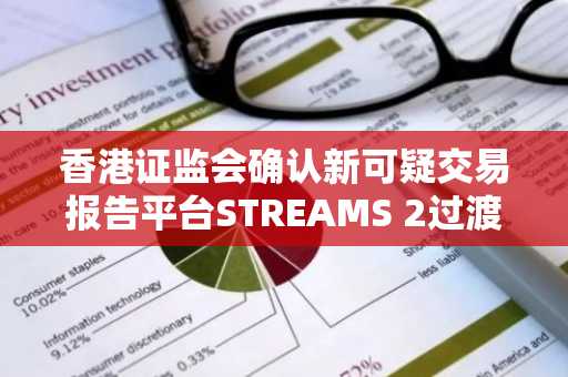 香港证监会确认新可疑交易报告平台STREAMS 2过渡时间表