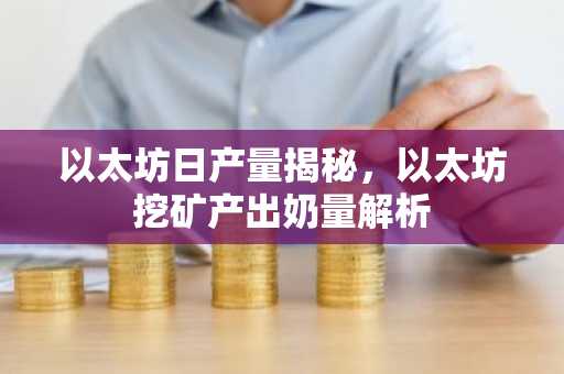 以太坊日产量揭秘，以太坊挖矿产出奶量解析