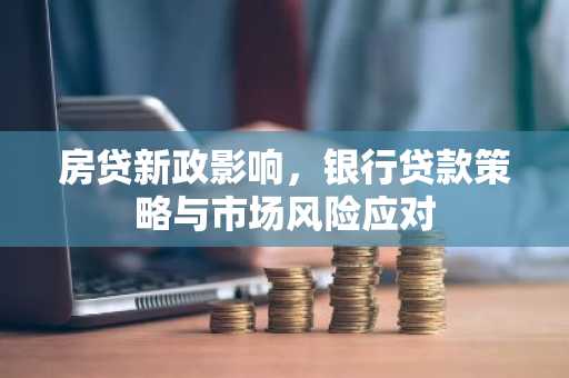 房贷新政影响，银行贷款策略与市场风险应对