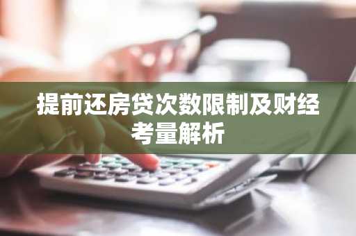提前还房贷次数限制及财经考量解析