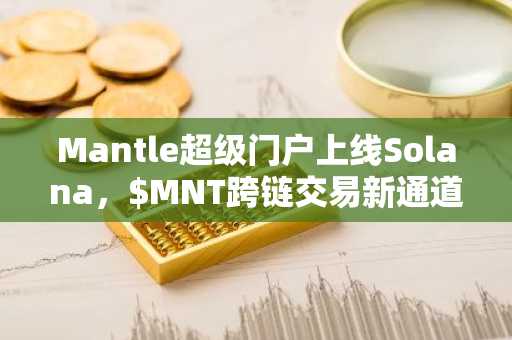 Mantle超级门户上线Solana，$MNT跨链交易新通道开启｜币安注册入口最新地址